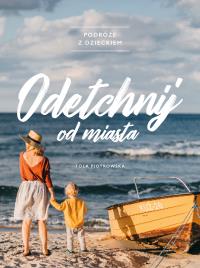 Odetchnij od miasta Podróże z dzieckiem. Autor: Tola Piotrowska. Dobreksiazki.pl Okładka książki Odetchnij od miasta Podróże z dzieckiem