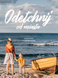 Odetchnij od miasta. Podróże z dzieckiem. Autor: Tola Piotrowska. Dobreksiazki.pl Okładka książki Odetchnij od miasta. Podróże z dzieckiem