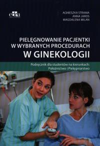 Pielęgnowanie pacjentki w wybranych procedurach w ginekologii. Autor: Strama Agnieszka, Milan Magdalena. Dobreksiazki.pl Okładka książki Pielęgnowanie pacjentki w wybranych procedurach w ginekologii