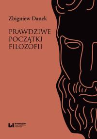 Prawdziwe początki filozofii. Autor: Danek Zbigniew. Dobreksiazki.pl Okładka książki Prawdziwe początki filozofii