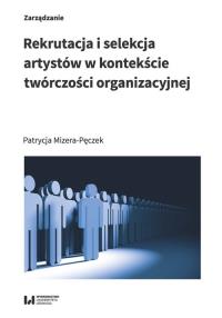 Rekrutacja i selekcja artystów w kontekście twórczości organizacyjnej. Autor: Mizera-Pęczek Patrycja. Dobreksiazki.pl Okładka książki Rekrutacja i selekcja artystów w kontekście twórczości organizacyjnej
