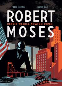 Robert Moses. Ukryty władca Nowego Jorku. Autor: Christin Pierre, Olivier Balez. Dobreksiazki.pl Okładka książki Robert Moses. Ukryty władca Nowego Jorku