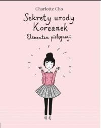 Sekrety urody Koreanek. Elementarz pielęgnacji. Autor: Charlotte Cho. Dobreksiazki.pl Okładka książki Sekrety urody Koreanek. Elementarz pielęgnacji