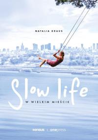 Slow life w wielkim mieście. Autor: Natalia Kraus. Dobreksiazki.pl Okładka książki Slow life w wielkim mieście