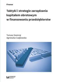 Taktyki i strategie zarządzania kapitałem obrotowym w finansowaniu przedsiębiorstw. Autor: Szemraj Tomasz, Czajkowska Agnieszka. Dobreksiazki.pl Okładka książki Taktyki i strategie zarządzania kapitałem obrotowym w finansowaniu przedsiębiorstw