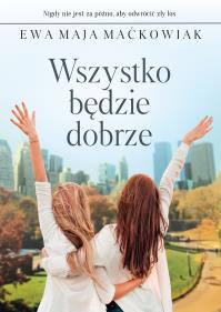 Wszystko będzie dobrze. Autor: Maćkowiak Ewa Maja. Dobreksiazki.pl Okładka książki Wszystko będzie dobrze