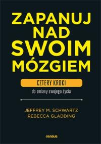 Zapanuj nad swoim mózgiem. Cztery kroki do... Autor: Jeffrey M. Schwartz, Rebecca Gladding MD. Dobreksiazki.pl Okładka książki Zapanuj nad swoim mózgiem. Cztery kroki do..