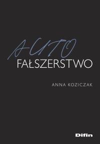 Autofałszerstwo. Autor: Koziczak Anna. Dobreksiazki.pl Okładka książki Autofałszerstwo