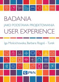 Badania jako podstawa projektowania User Experience. Autor: Mościchowska Iga, Rogoś-Turek Barbara. Dobreksiazki.pl Okładka książki Badania jako podstawa projektowania User Experience