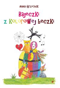 Bajeczki z kolorowej beczki. Autor: Anna Grzesiuk. Dobreksiazki.pl Okładka książki Bajeczki z kolorowej beczki