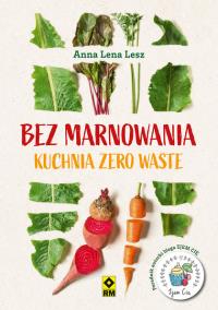 Bez marnowania Kuchnia zero waste. Autor: Joanna Leszczyńska. Dobreksiazki.pl Okładka książki Bez marnowania Kuchnia zero waste
