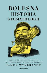 Bolesna historia stomatologii albo płacz i zgrzytanie zębów od starożytności po czasy współczesne. Autor: Wynbrandt James. Dobreksiazki.pl Okładka książki Bolesna historia stomatologii albo płacz i zgrzytanie zębów od starożytności po czasy współczesne