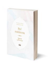 Być rodzicem - inspiracje wychowawcze. Autor: Filak Patrycja, Amadeusz Ley. Dobreksiazki.pl Okładka książki Być rodzicem - inspiracje wychowawcze