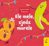 Ele mele, zjedz morele. Rymowanki maluszka. Autor: Opracowanie zbiorowe. Dobreksiazki.pl Okładka książki Ele mele, zjedz morele. Rymowanki maluszka