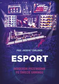 Esport. Insiderski przewodnik po świecie gamingu. Autor: Paul Chaloner. Dobreksiazki.pl Okładka książki Esport. Insiderski przewodnik po świecie gamingu