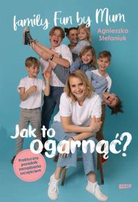 Jak to ogarnąć? Praktyczny poradnik zarządzania... Autor: Agnieszka Stefaniuk. Dobreksiazki.pl Okładka książki Jak to ogarnąć? Praktyczny poradnik zarządzania..