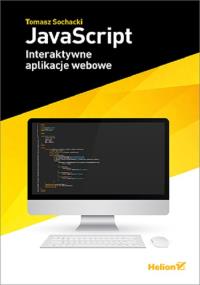 JavaScript Interaktywne aplikacje webowe. Autor: Sochacki Tomasz. Dobreksiazki.pl Okładka książki JavaScript Interaktywne aplikacje webowe