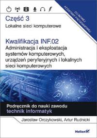 Kwalifikacja INF.02. Administracja i eksploatacja systemów komputerowych, urządzeń peryferyjnych i lokalnych sieci komputerowych. Część 3. Autor: Jarosław Orczykowski, Artur Rudnicki. Dobreksiazki.pl Okładka książki Kwalifikacja INF.02. Administracja i eksploatacja systemów komputerowych, urządzeń peryferyjnych i lokalnych sieci komputerowych. Część 3