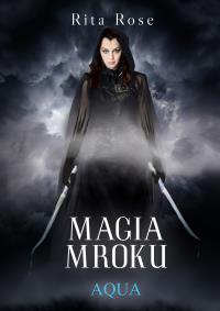 Magia Mroku. Aqua. Autor: Rose Rita. Dobreksiazki.pl Okładka książki Magia Mroku. Aqua