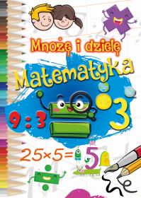 Mnożę i dzielę. MATEMATYKA. Autor: Opracowanie zbiorowe. Dobreksiazki.pl Okładka książki Mnożę i dzielę. MATEMATYKA