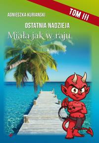 Ostatnia nadzieja Tom III. Miała jak w raju. Autor: Kurianski Agnieszka. Dobreksiazki.pl Okładka książki Ostatnia nadzieja Tom III. Miała jak w raju