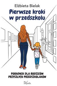 Pierwsze kroki w przedszkolu. Poradnik dla rodzicó. Autor: Elżbieta Bielak. Dobreksiazki.pl Okładka książki Pierwsze kroki w przedszkolu. Poradnik dla rodzicó