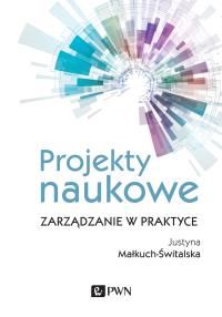 Projekty naukowe. Zarządzanie w praktyce. Autor: Małkuch-Świtalska Justyna. Dobreksiazki.pl Okładka książki Projekty naukowe. Zarządzanie w praktyce