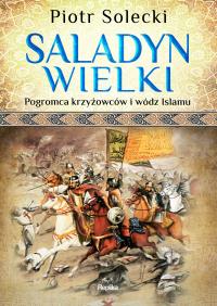 Saladyn Wielki Pogromca krzyżowców i wódz islamu. Autor: Solecki Piotr. Dobreksiazki.pl Okładka książki Saladyn Wielki Pogromca krzyżowców i wódz islamu