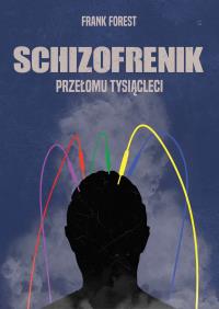 Schizofrenik przełomu tysiącleci. Autor: Frank Forest. Dobreksiazki.pl Okładka książki Schizofrenik przełomu tysiącleci