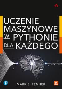 Uczenie maszynowe w Pythonie dla każdego. Autor: Fenner Mark. Dobreksiazki.pl Okładka książki Uczenie maszynowe w Pythonie dla każdego