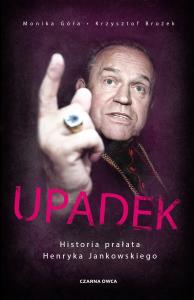Upadek. Historia prałata Henryka Jankowskiego. Autor: Monika Góra, Krzysztof Brożek. Dobreksiazki.pl Okładka książki Upadek. Historia prałata Henryka Jankowskiego