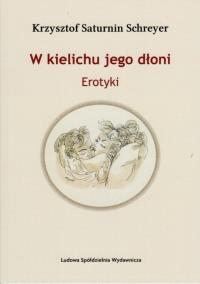 W kielichu jego dłoni. Erotyki. Autor: Saturnin-Schreyer Krzysztof. Dobreksiazki.pl Okładka książki W kielichu jego dłoni. Erotyki