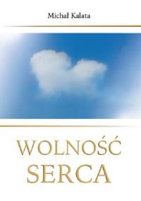Wolność serca. Autor: Kalata Michał. Dobreksiazki.pl Okładka książki Wolność serca