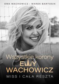 Wszystkie korony Ewy Wachowicz. Autor: Ewa Wachowicz, Bartosik Marek. Dobreksiazki.pl Okładka książki Wszystkie korony Ewy Wachowicz