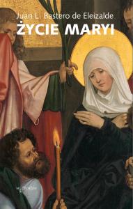 Życie Maryi. Autor: Juan L. Bastero de Eleizalde. Dobreksiazki.pl Okładka książki Życie Maryi