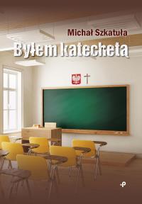 Byłem katechetą. Autor: Michał Szkatuła. Dobreksiazki.pl Okładka książki Byłem katechetą