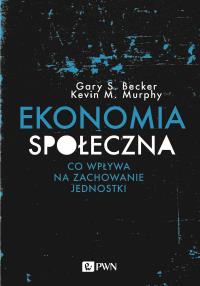 Ekonomia społeczna. Autor: Becker Gary S., Murphy Kevin M.. Dobreksiazki.pl Okładka książki Ekonomia społeczna