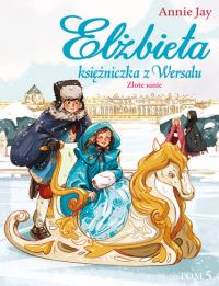 Elżbieta. Księżniczka z Wersalu. Złote sanie. Autor: Annie Jay. Dobreksiazki.pl Okładka książki Elżbieta. Księżniczka z Wersalu. Złote sanie