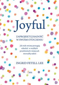 Joyful. Zaprojektuj radość w swoim otoczeniu. Autor: Fetell Lee Ingrid. Dobreksiazki.pl Okładka książki Joyful. Zaprojektuj radość w swoim otoczeniu