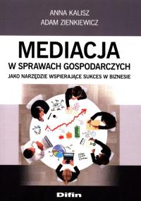 Mediacja w sprawach gospodarczych jako narzędzie wspierające sukces w biznesie. Autor: Zienkiewicz Adam. Dobreksiazki.pl Okładka książki Mediacja w sprawach gospodarczych jako narzędzie wspierające sukces w biznesie