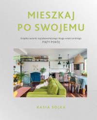 Mieszkaj po swojemu. Autor: Katarzyna Sojka. Dobreksiazki.pl Okładka książki Mieszkaj po swojemu