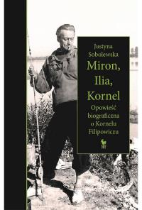 Miron, Ilia, Kornel. Opowieść biograficzna o Kornelu Filipowiczu. Autor: Justyna Sobolewska. Dobreksiazki.pl Okładka książki Miron, Ilia, Kornel. Opowieść biograficzna o Kornelu Filipowiczu