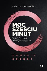 Moc sześciu minut. Codziennik motywacyjny. Autor: Dominik Spenst. Dobreksiazki.pl Okładka książki Moc sześciu minut. Codziennik motywacyjny