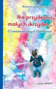 Nie przydeptuj małych skrzydeł. Autor: Katarzyna Wnęk-Joniec. Dobreksiazki.pl Okładka książki Nie przydeptuj małych skrzydeł