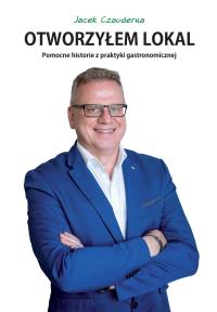 Otworzyłem lokal. Pomocne historie z praktyki gastronomicznej. Autor: Czauderna Jacek. Dobreksiazki.pl Okładka książki Otworzyłem lokal. Pomocne historie z praktyki gastronomicznej