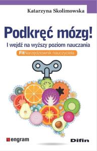Podkręć mózg! I wejdź na wyższy poziom nauczania. Autor: Katarzyna Skolimowska. Dobreksiazki.pl Okładka książki Podkręć mózg! I wejdź na wyższy poziom nauczania