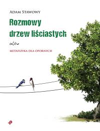 Rozmowy drzew liściastych albo metafizyka dla opornych. Autor: Adam Stawowy. Dobreksiazki.pl Okładka książki Rozmowy drzew liściastych albo metafizyka dla opornych