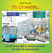 To, co ważne.... Krótki przewodnik po świecie wartości nie tylko dla najmłodszych. Autor: Rafał Ryszka. Dobreksiazki.pl Okładka książki To, co ważne.... Krótki przewodnik po świecie wartości nie tylko dla najmłodszych