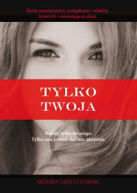 Tylko twoja. Autor: Grzechowiak Monika. Dobreksiazki.pl Okładka książki Tylko twoja