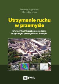 Utrzymanie ruchu w przemyśle. Informatyka i cyberbezpieczeństwo. Diagnostyka przemysłowa. Praktyka. Autor: Sławomir Szymaniec, Marek Kacperak. Dobreksiazki.pl Okładka książki Utrzymanie ruchu w przemyśle. Informatyka i cyberbezpieczeństwo. Diagnostyka przemysłowa. Praktyka